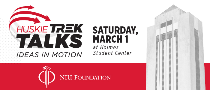 Huskie Trek Talks: Ideas in Motion. Join us! Saturday, March 1 at Holmes Student Center. NIU Foundation.